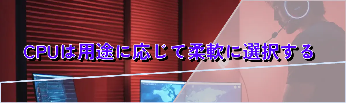 CPUは用途に応じて柔軟に選択する