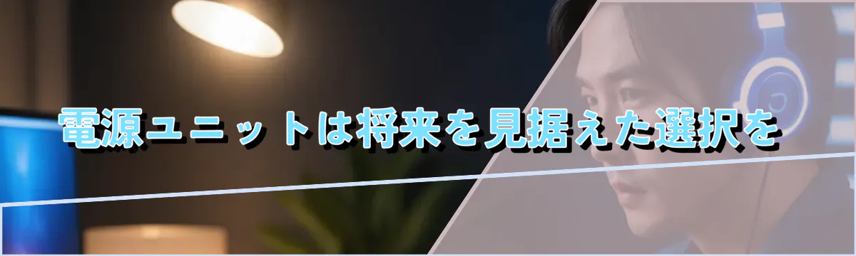 電源ユニットは将来を見据えた選択を
