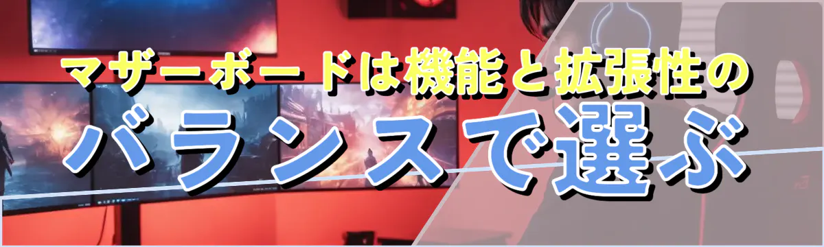 マザーボードは機能と拡張性のバランスで選ぶ