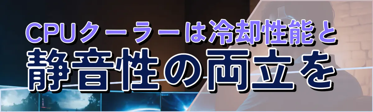 CPUクーラーは冷却性能と静音性の両立を