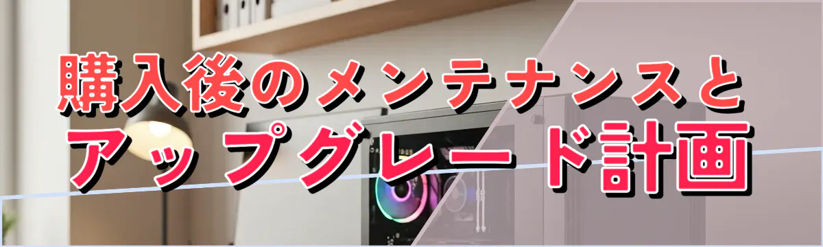 購入後のメンテナンスとアップグレード計画