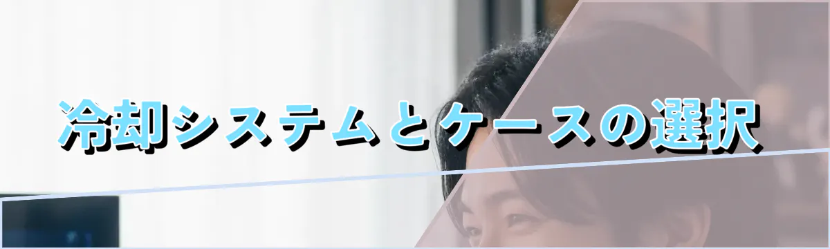 冷却システムとケースの選択