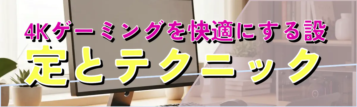 4Kゲーミングを快適にする設定とテクニック