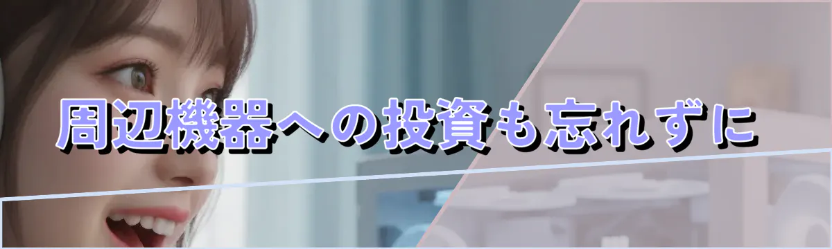 周辺機器への投資も忘れずに