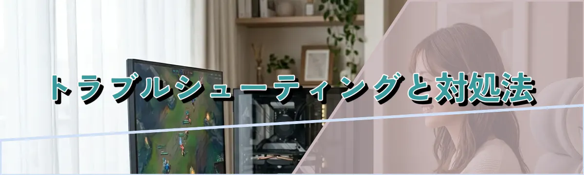 トラブルシューティングと対処法