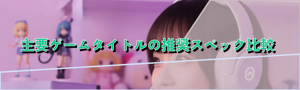 主要ゲームタイトルの推奨スペック比較
