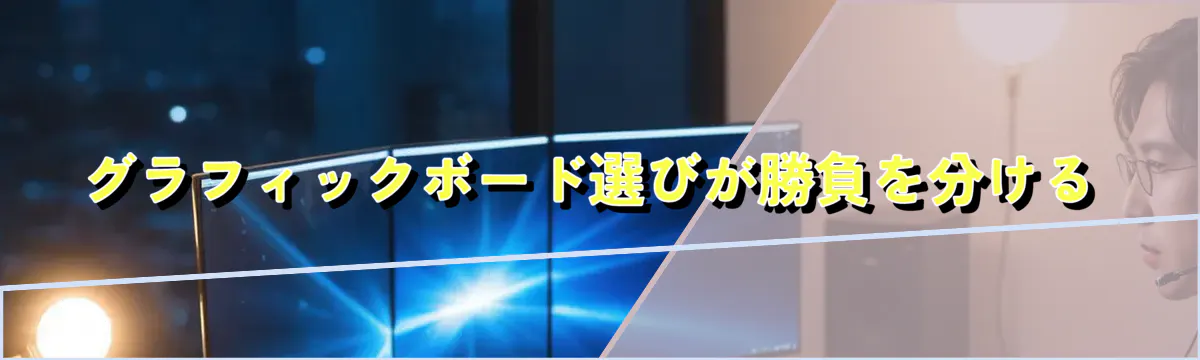グラフィックボード選びが勝負を分ける
