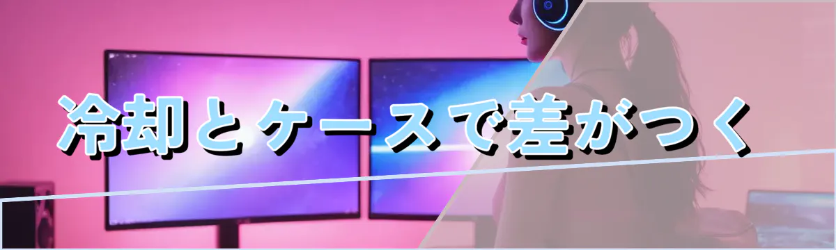 冷却とケースで差がつく
