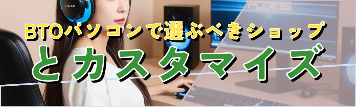 BTOパソコンで選ぶべきショップとカスタマイズ
