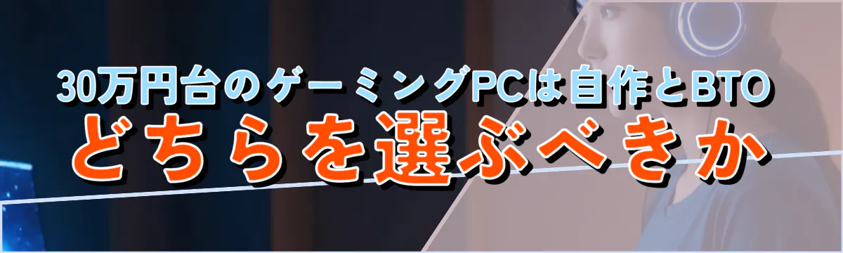30万円台のゲーミングPCは自作とBTOどちらを選ぶべきか
