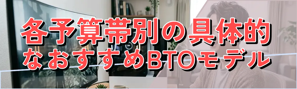 各予算帯別の具体的なおすすめBTOモデル