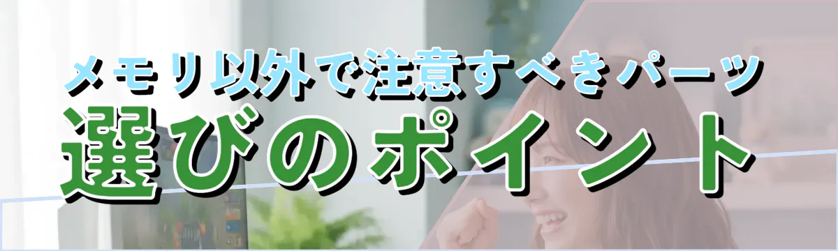 メモリ以外で注意すべきパーツ選びのポイント