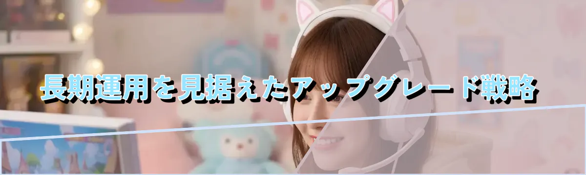 長期運用を見据えたアップグレード戦略