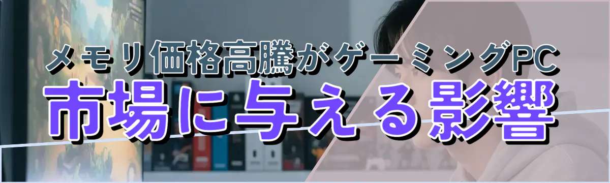 メモリ価格高騰がゲーミングPC市場に与える影響