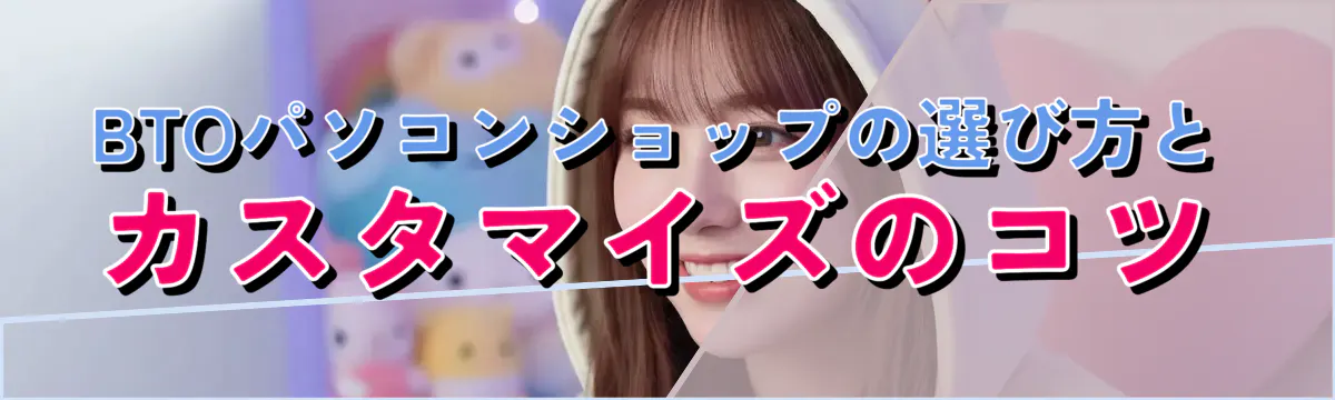 BTOパソコンショップの選び方とカスタマイズのコツ