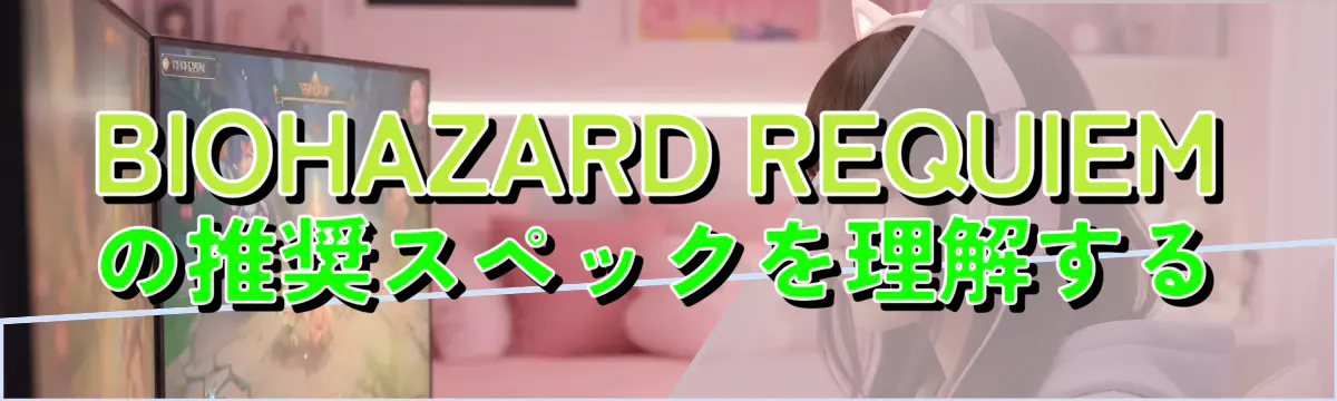 BIOHAZARD REQUIEMの推奨スペックを理解する