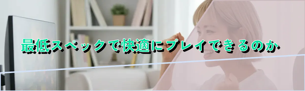 最低スペックで快適にプレイできるのか