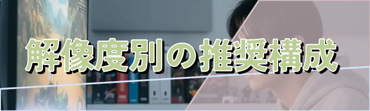 解像度別の推奨構成