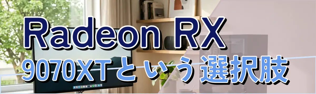 Radeon RX 9070XTという選択肢