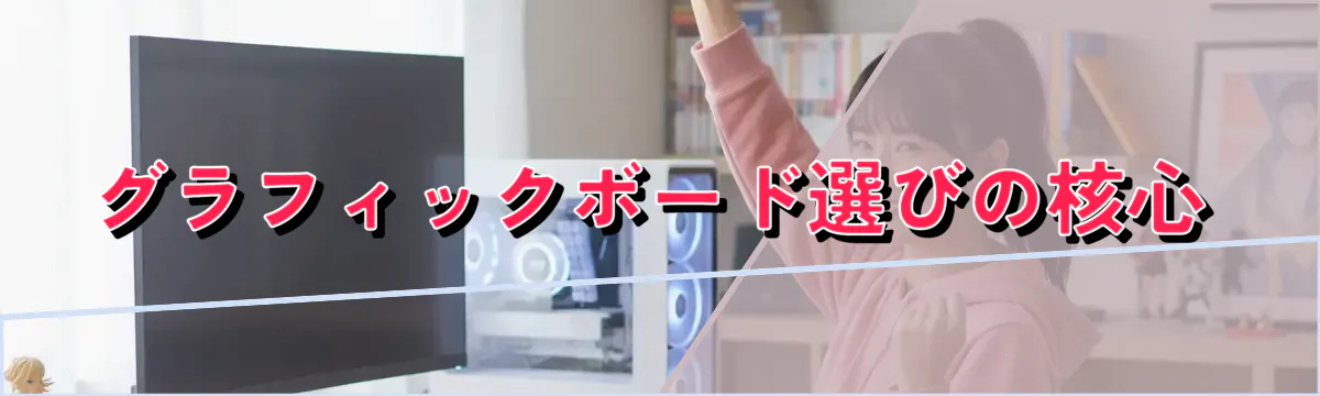 グラフィックボード選びの核心