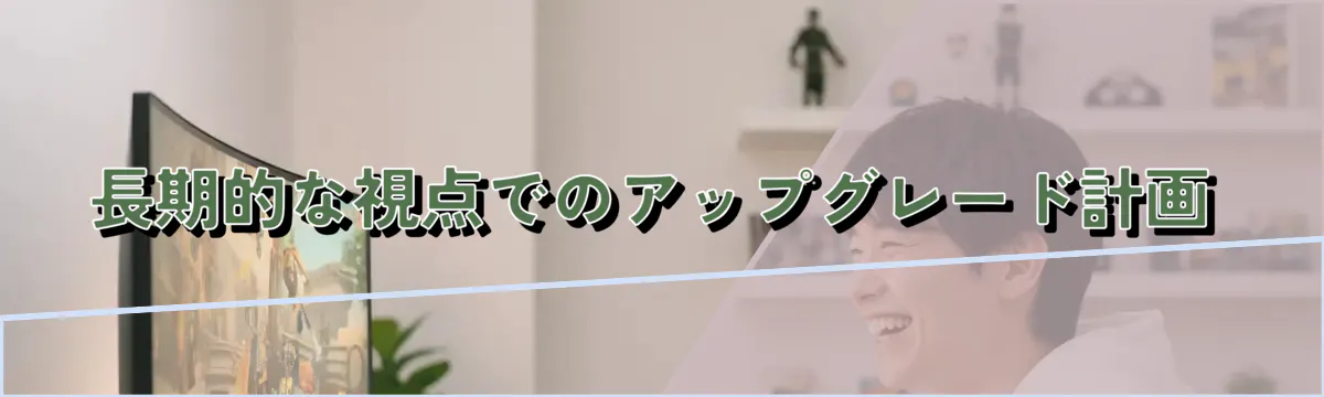 長期的な視点でのアップグレード計画