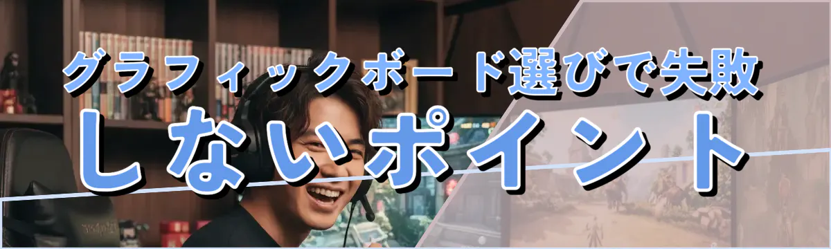 グラフィックボード選びで失敗しないポイント