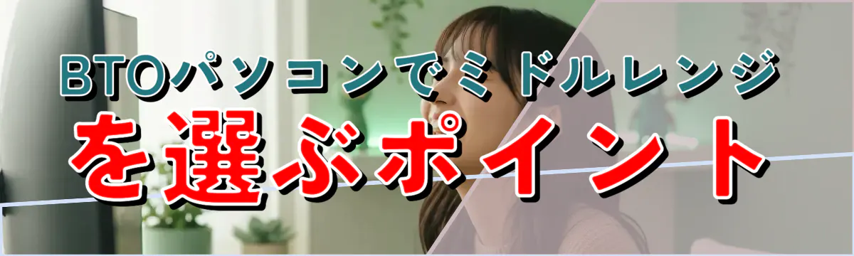 BTOパソコンでミドルレンジを選ぶポイント