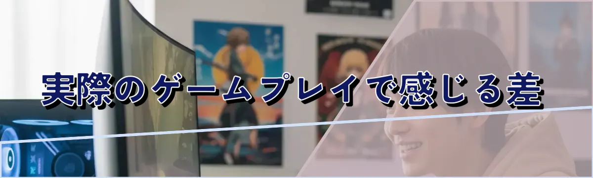 実際のゲームプレイで感じる差