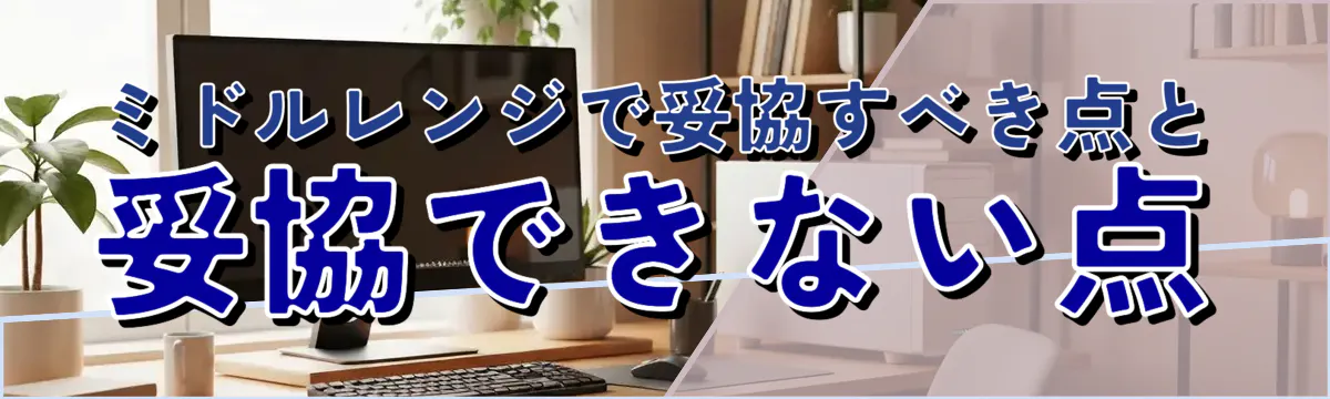 ミドルレンジで妥協すべき点と妥協できない点