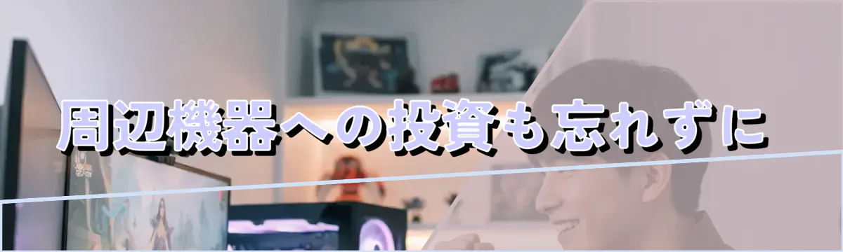 周辺機器への投資も忘れずに