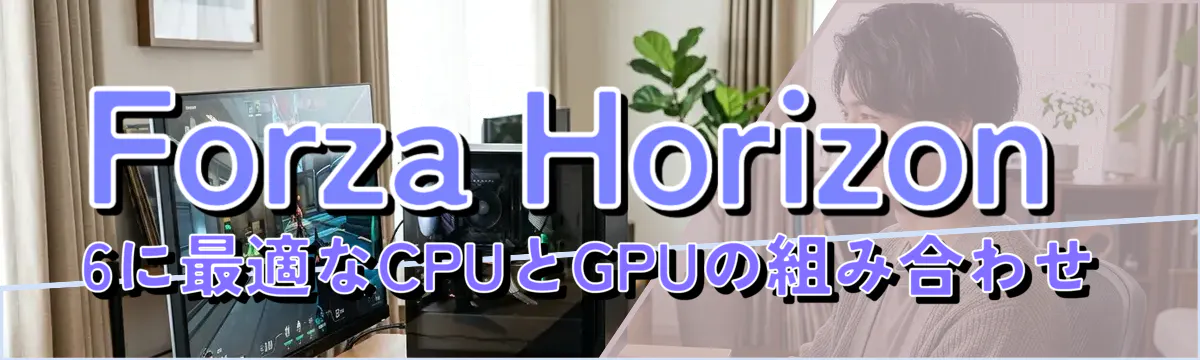 Forza Horizon 6に最適なCPUとGPUの組み合わせ