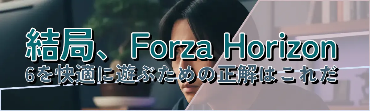 結局、Forza Horizon 6を快適に遊ぶための正解はこれだ