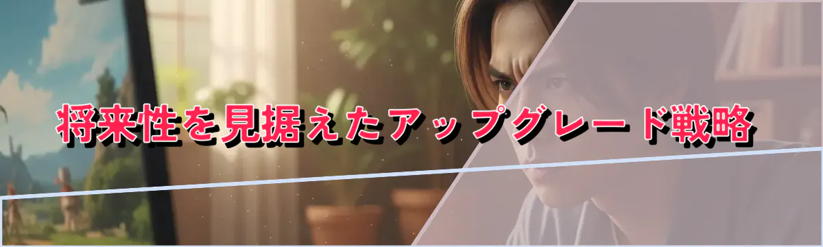将来性を見据えたアップグレード戦略