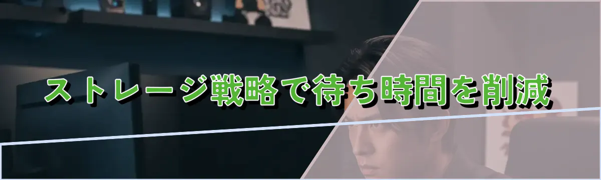 ストレージ戦略で待ち時間を削減