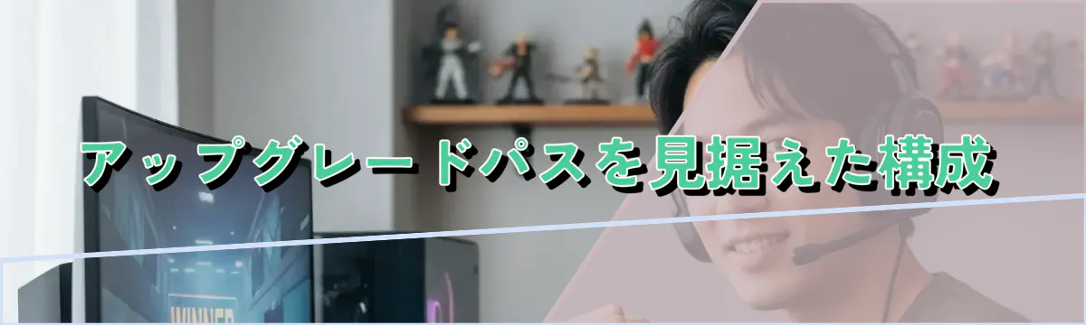 アップグレードパスを見据えた構成