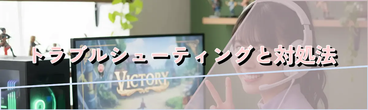トラブルシューティングと対処法