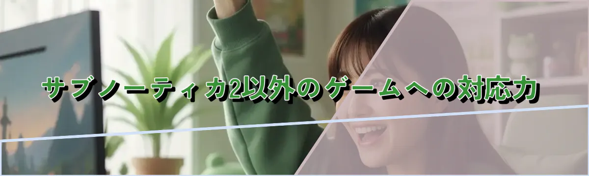サブノーティカ2以外のゲームへの対応力