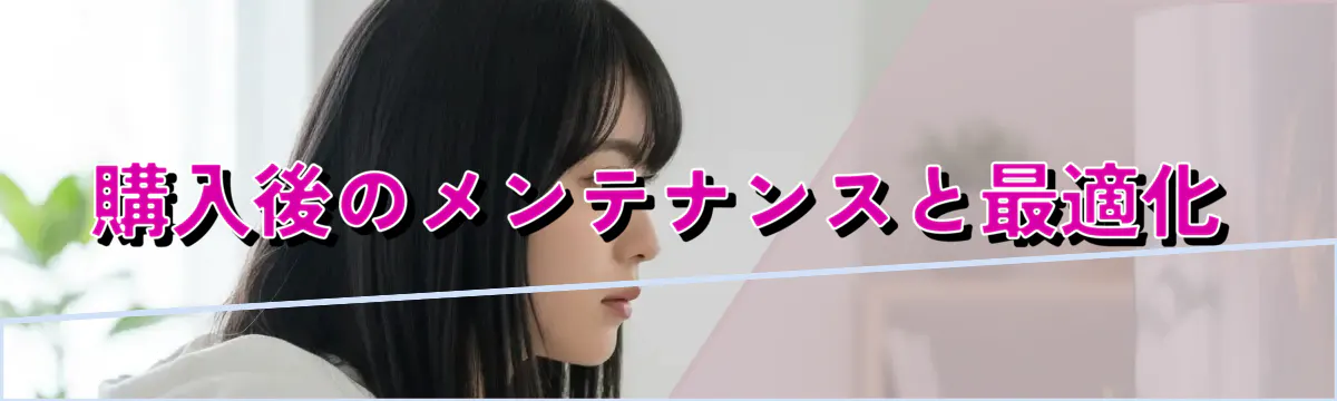 購入後のメンテナンスと最適化