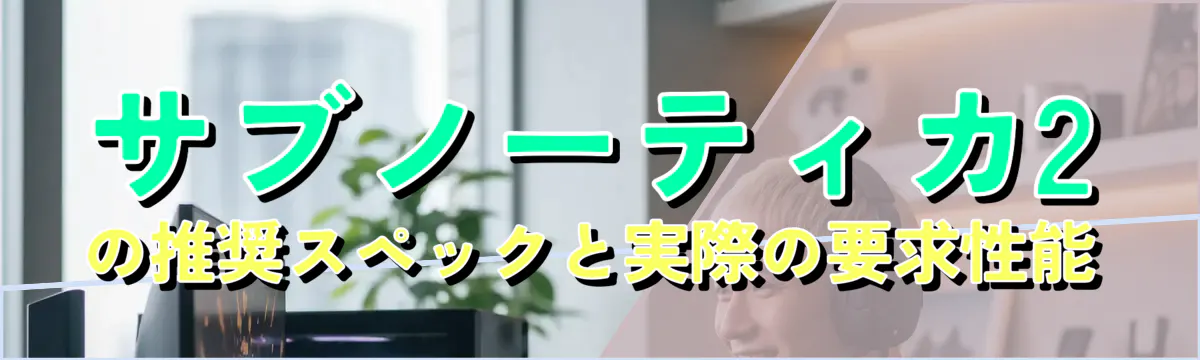 サブノーティカ2の推奨スペックと実際の要求性能