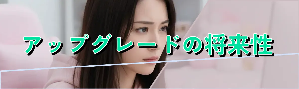 アップグレードの将来性