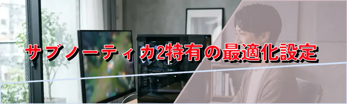 サブノーティカ2特有の最適化設定