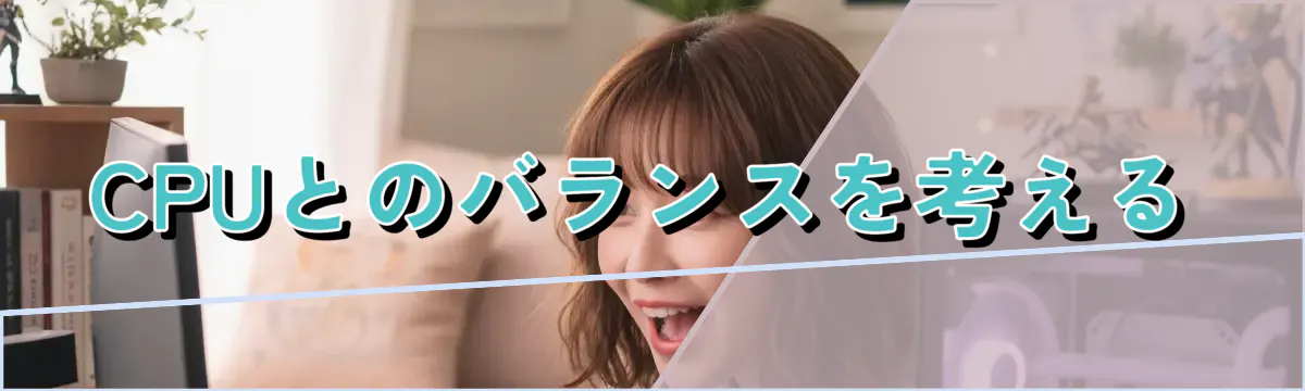 CPUとのバランスを考える
