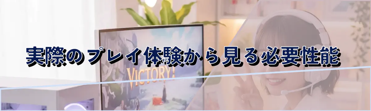 実際のプレイ体験から見る必要性能