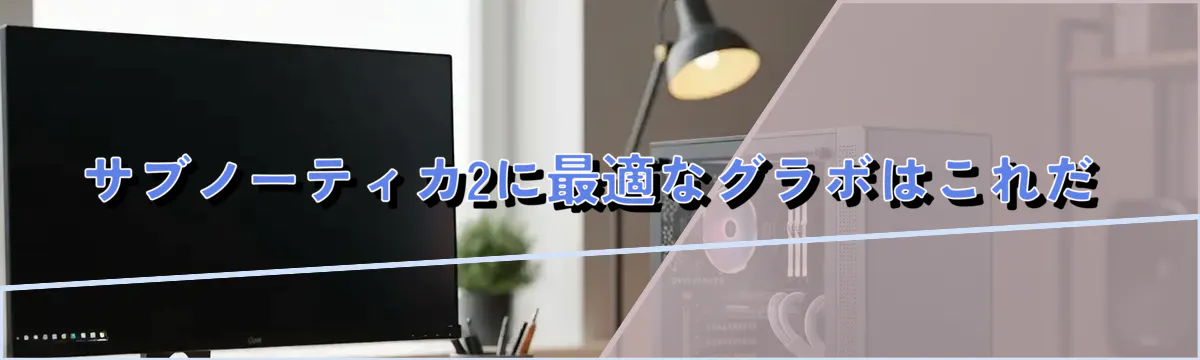 サブノーティカ2に最適なグラボはこれだ