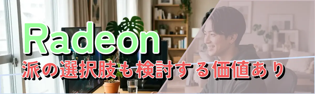 Radeon派の選択肢も検討する価値あり