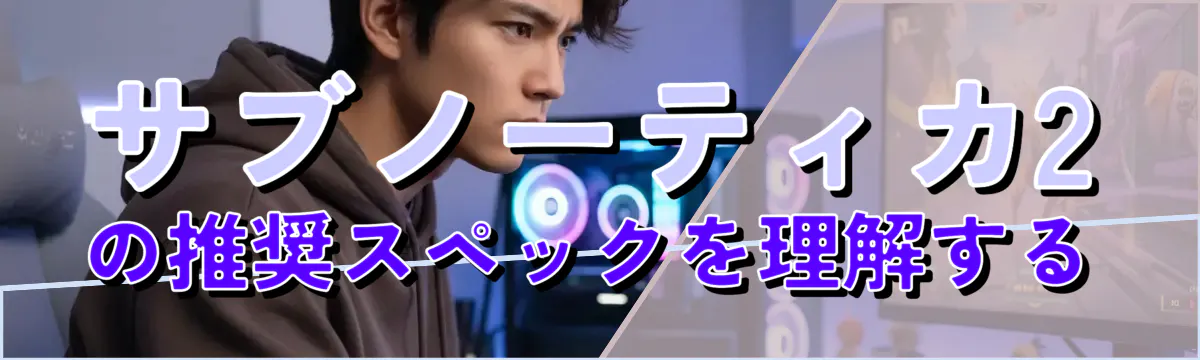 サブノーティカ2の推奨スペックを理解する