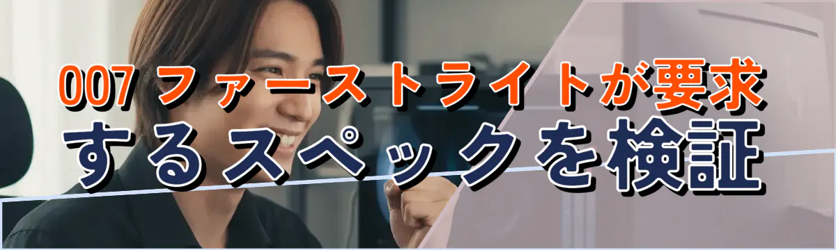 007 ファーストライトが要求するスペックを検証