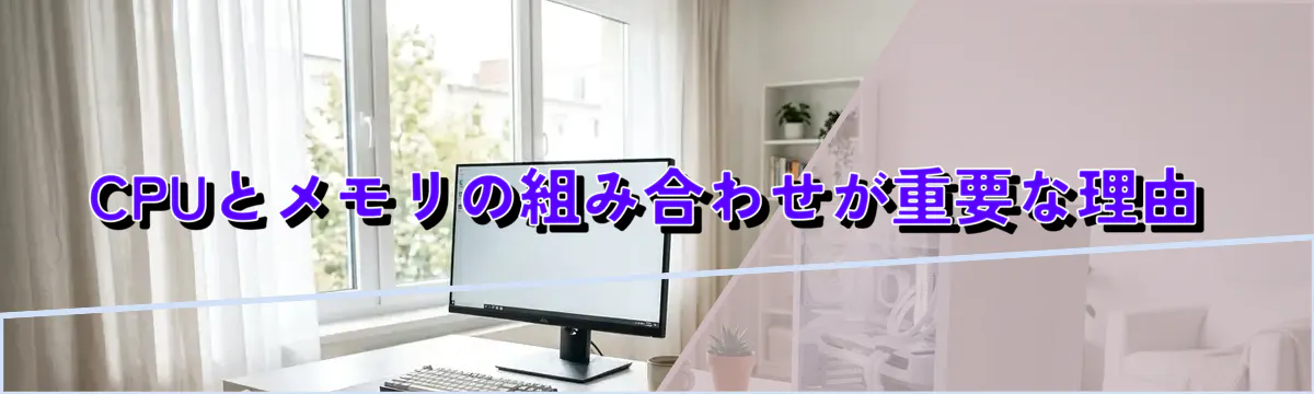 CPUとメモリの組み合わせが重要な理由