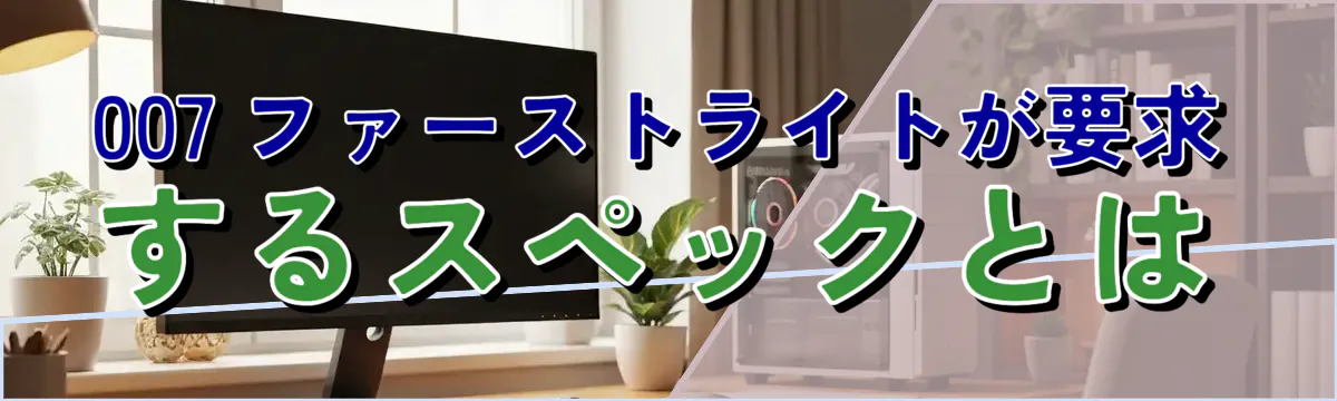 007 ファーストライトが要求するスペックとは