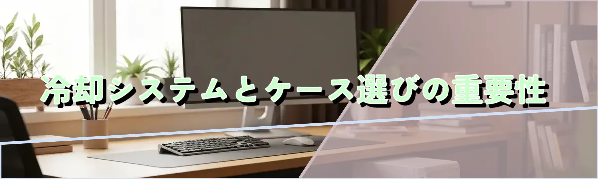 冷却システムとケース選びの重要性